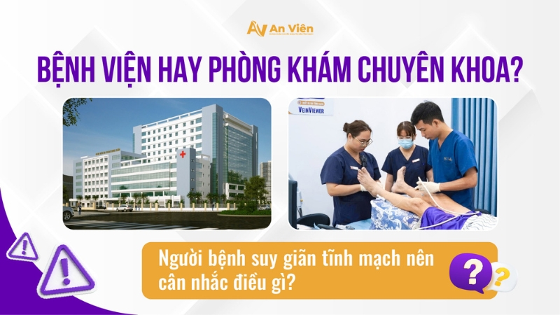 Bệnh viện hay phòng khám chuyên khoa? Người bệnh suy giãn tĩnh mạch nên cân nhắc điều gì? 20 suy-tinh-mach
